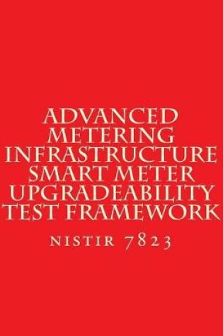 Cover of NISTIR 7823 Advanced Metering Infrastructure Smart Meter Upgradeability Test Fra