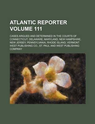 Book cover for Atlantic Reporter Volume 111; Cases Argued and Determined in the Courts of Connecticut, Delaware, Maryland, New Hampshire, New Jersey, Pennsylvania, Rhode Island, Vermont