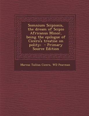 Book cover for Somnium Scipionis, the Dream of Scipio Africanus Minor, Being the Epilogue of Cicero's Treatise on Polity; - Primary Source Edition