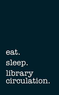 Book cover for Eat. Sleep. Library Circulation. - Lined Notebook