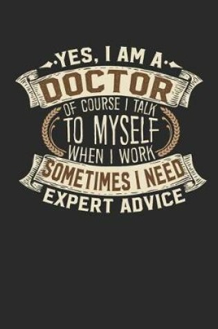 Cover of Yes, I Am a Doctor of Course I Talk to Myself When I Work Sometimes I Need Expert Advice