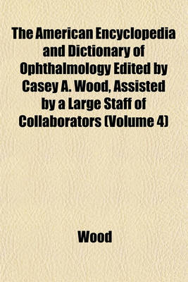 Book cover for The American Encyclopedia and Dictionary of Ophthalmology Edited by Casey A. Wood, Assisted by a Large Staff of Collaborators (Volume 4)