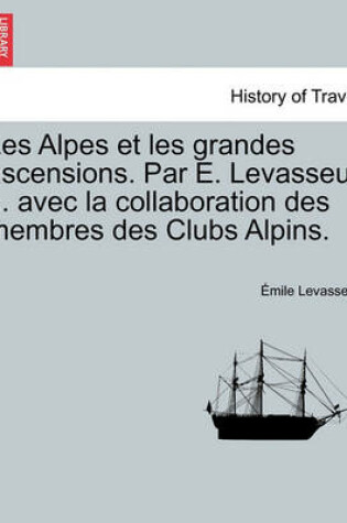 Cover of Les Alpes Et Les Grandes Ascensions. Par E. Levasseur ... Avec La Collaboration Des Membres Des Clubs Alpins.