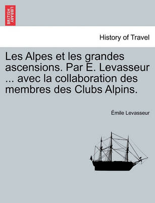 Book cover for Les Alpes Et Les Grandes Ascensions. Par E. Levasseur ... Avec La Collaboration Des Membres Des Clubs Alpins.