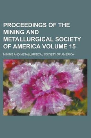 Cover of Proceedings of the Mining and Metallurgical Society of America Volume 15