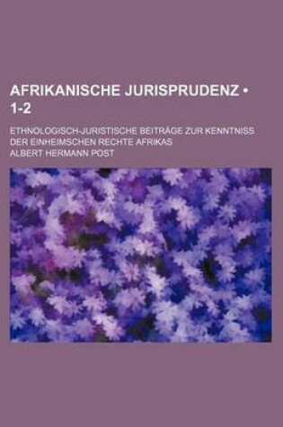 Cover of Afrikanische Jurisprudenz (1-2); Ethnologisch-Juristische Beitrage Zur Kenntniss Der Einheimschen Rechte Afrikas