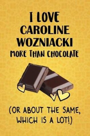 Cover of I Love Caroline Wozniacki More Than Chocolate (Or About The Same, Which Is A Lot!)