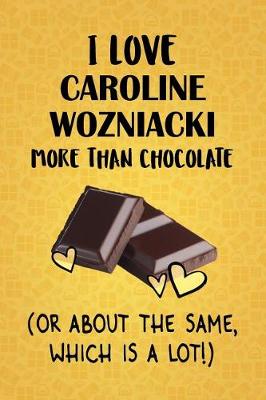 Book cover for I Love Caroline Wozniacki More Than Chocolate (Or About The Same, Which Is A Lot!)