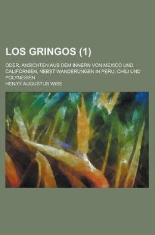 Cover of Los Gringos; Oder, Ansichten Aus Dem Innern Von Mexico Und Californien, Nebst Wanderungen in Peru, Chili Und Polynesien (1)