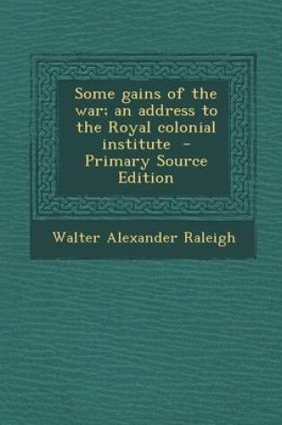 Cover of Some Gains of the War; An Address to the Royal Colonial Institute