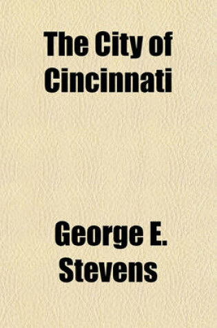 Cover of The City of Cincinnati; A Summary of Its Attractions, Advantages, Institutions and Internal Improvements