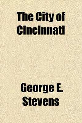 Book cover for The City of Cincinnati; A Summary of Its Attractions, Advantages, Institutions and Internal Improvements