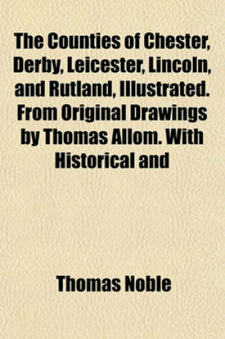 Cover of The Counties of Chester, Derby, Leicester, Lincoln, and Rutland, Illustrated. from Original Drawings by Thomas Allom. with Historical and