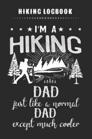 Cover of Hiking Logbook - I'm A Hiking DAD Just Like A Normal DAD Except Much Cooler