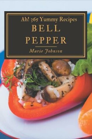 Cover of Ah! 365 Yummy Bell Pepper Recipes