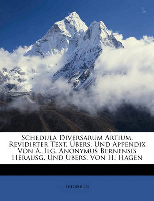 Book cover for Schedula Diversarum Artium. Revidirter Text, Ubers. Und Appendix Von A. Ilg. Anonymus Bernensis Herausg. Und Ubers. Von H. Hagen