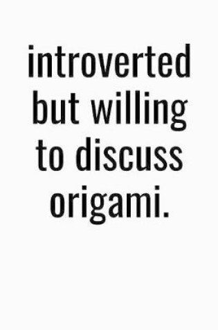 Cover of Introverted But Willing To Discuss Origami