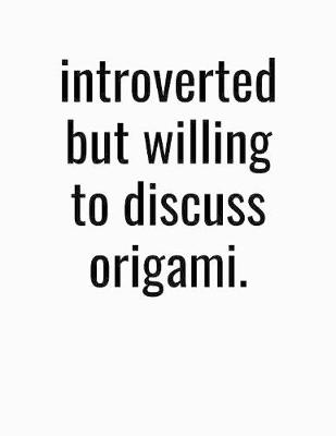 Book cover for Introverted But Willing To Discuss Origami