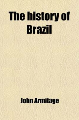 Cover of The History of Brazil (Volume 2); From the Period of the Arrival of the Braganza Family in 1808, to the Abdication of Don Pedro the First in 1831