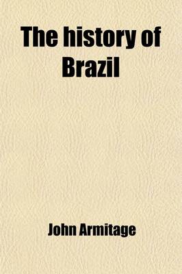 Book cover for The History of Brazil (Volume 2); From the Period of the Arrival of the Braganza Family in 1808, to the Abdication of Don Pedro the First in 1831