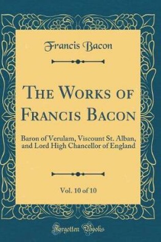 Cover of The Works of Francis Bacon, Vol. 10 of 10