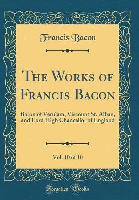 Book cover for The Works of Francis Bacon, Vol. 10 of 10