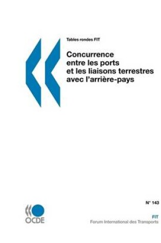 Cover of Tables Rondes FIT Concurrence Entre Les Ports Et Les Liaisons Terrestres Avec L'arriere-pays