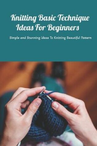 Cover of Knitting Basic Technique Ideas For Beginners