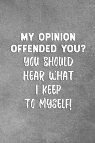 Cover of My Opinion Offended You? You Should Hear What I Keep To Myself!