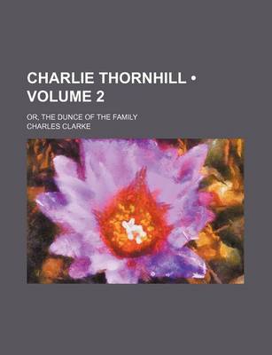 Book cover for Charlie Thornhill (Volume 2); Or, the Dunce of the Family