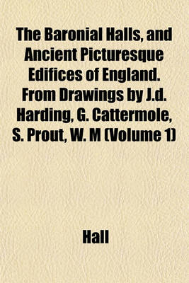 Book cover for The Baronial Halls, and Ancient Picturesque Edifices of England. from Drawings by J.D. Harding, G. Cattermole, S. Prout, W. M (Volume 1)