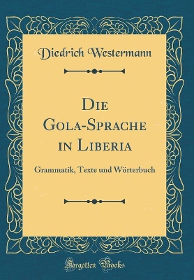 Book cover for Die Gola-Sprache in Liberia: Grammatik, Texte und Wörterbuch (Classic Reprint)