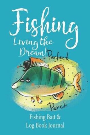 Cover of Fishing Living the Dream! Fishing Bait & Log Book Journal