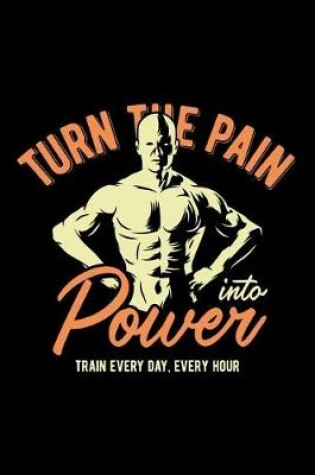 Cover of Turn the Pain Into Power - Train Everyday, Every Hour