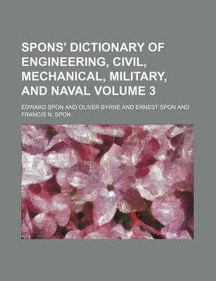 Book cover for Spons' Dictionary of Engineering, Civil, Mechanical, Military, and Naval Volume 3