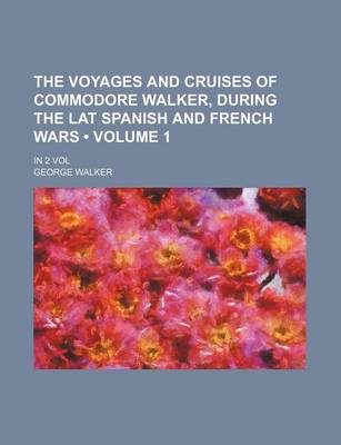 Book cover for The Voyages and Cruises of Commodore Walker, During the Lat Spanish and French Wars (Volume 1 ); In 2 Vol