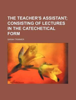 Book cover for The Teacher's Assistant; Consisting of Lectures in the Catechetical Form