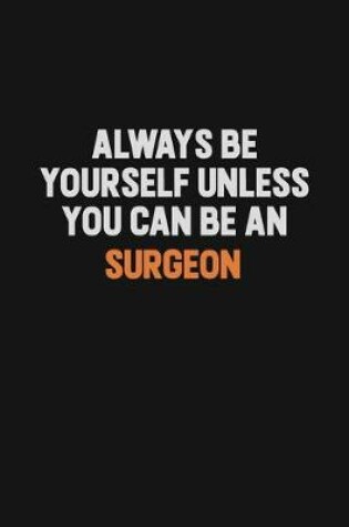 Cover of Always Be Yourself Unless You Can Be A Surgeon