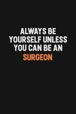 Book cover for Always Be Yourself Unless You Can Be A Surgeon