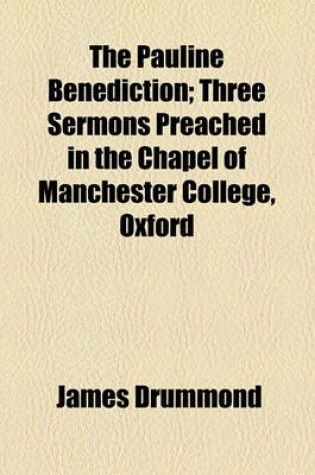 Cover of The Pauline Benediction; Three Sermons Preached in the Chapel of Manchester College, Oxford