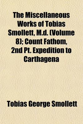 Book cover for The Miscellaneous Works of Tobias Smollett, M.D. (Volume 8); Count Fathom, 2nd PT. Expedition to Carthagena