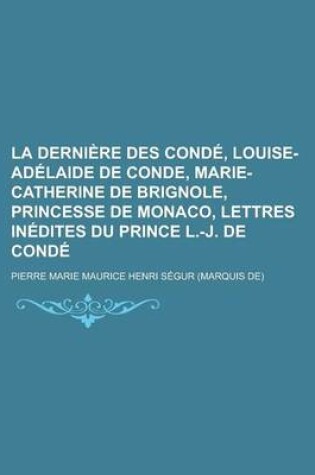 Cover of La Derniere Des Conde, Louise-Adelaide de Conde, Marie-Catherine de Brignole, Princesse de Monaco, Lettres Inedites Du Prince L.-J. de Conde