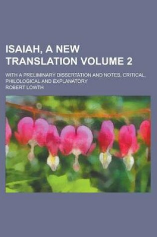 Cover of Isaiah, a New Translation; With a Preliminary Dissertation and Notes, Critical, Philological and Explanatory Volume 2