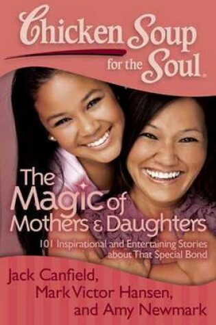 Chicken Soup for the Soul: The Magic of Mothers & Daughters