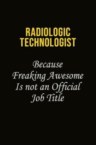 Cover of Radiologic technologist Because Freaking Awesome Is Not An Official Job Title