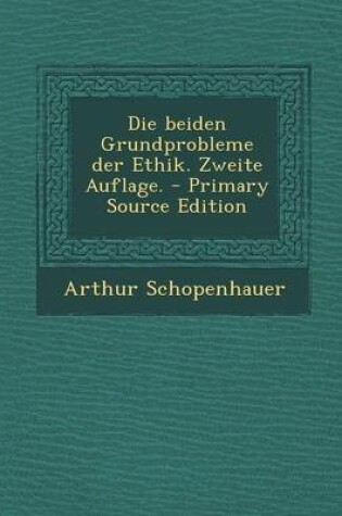 Cover of Die Beiden Grundprobleme Der Ethik. Zweite Auflage. - Primary Source Edition