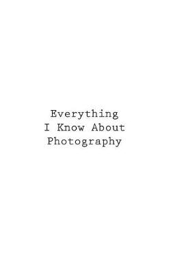 Book cover for Everything I Know About Photography