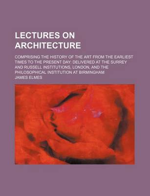 Book cover for Lectures on Architecture; Comprising the History of the Art from the Earliest Times to the Present Day Delivered at the Surrey and Russell Institutions, London, and the Philosophical Institution at Birmingham