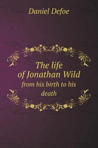 Cover of The life of Jonathan Wild from his birth to his death