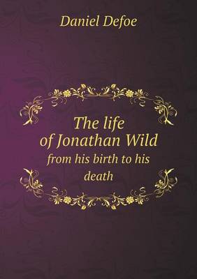 Book cover for The life of Jonathan Wild from his birth to his death